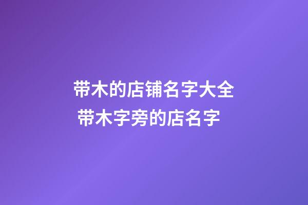 带木的店铺名字大全 带木字旁的店名字-第1张-店铺起名-玄机派